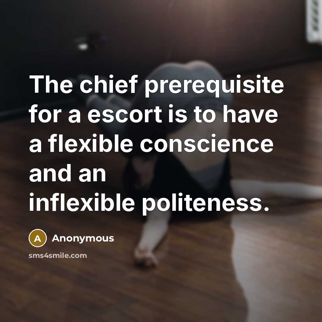 “The chief prerequisite for a escort is to have a flexible conscience and an inflexible politeness.” quote by Anonymous