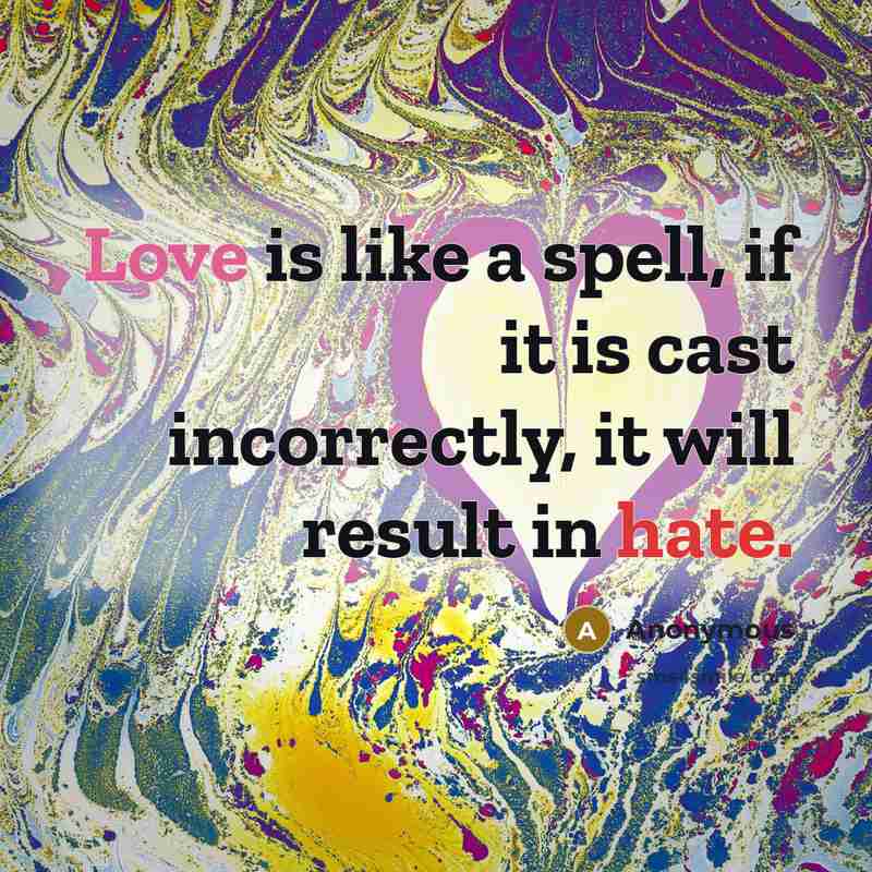 “Love is like a spell, if it is cast incorrectly, it will result in hate.” quote by Anonymous