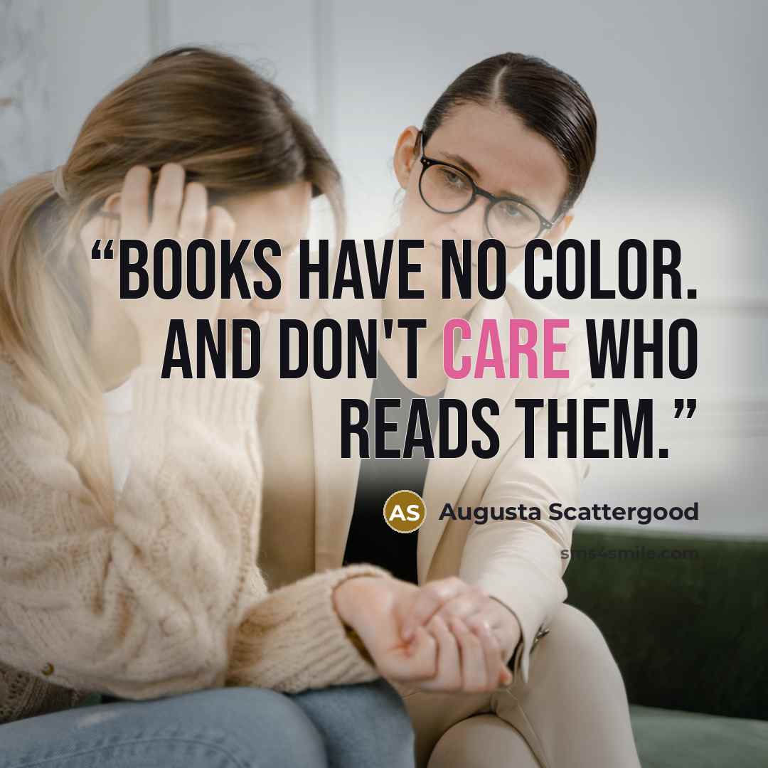 “Books have no color. And don't care who reads them.” quote by Augusta Scattergood