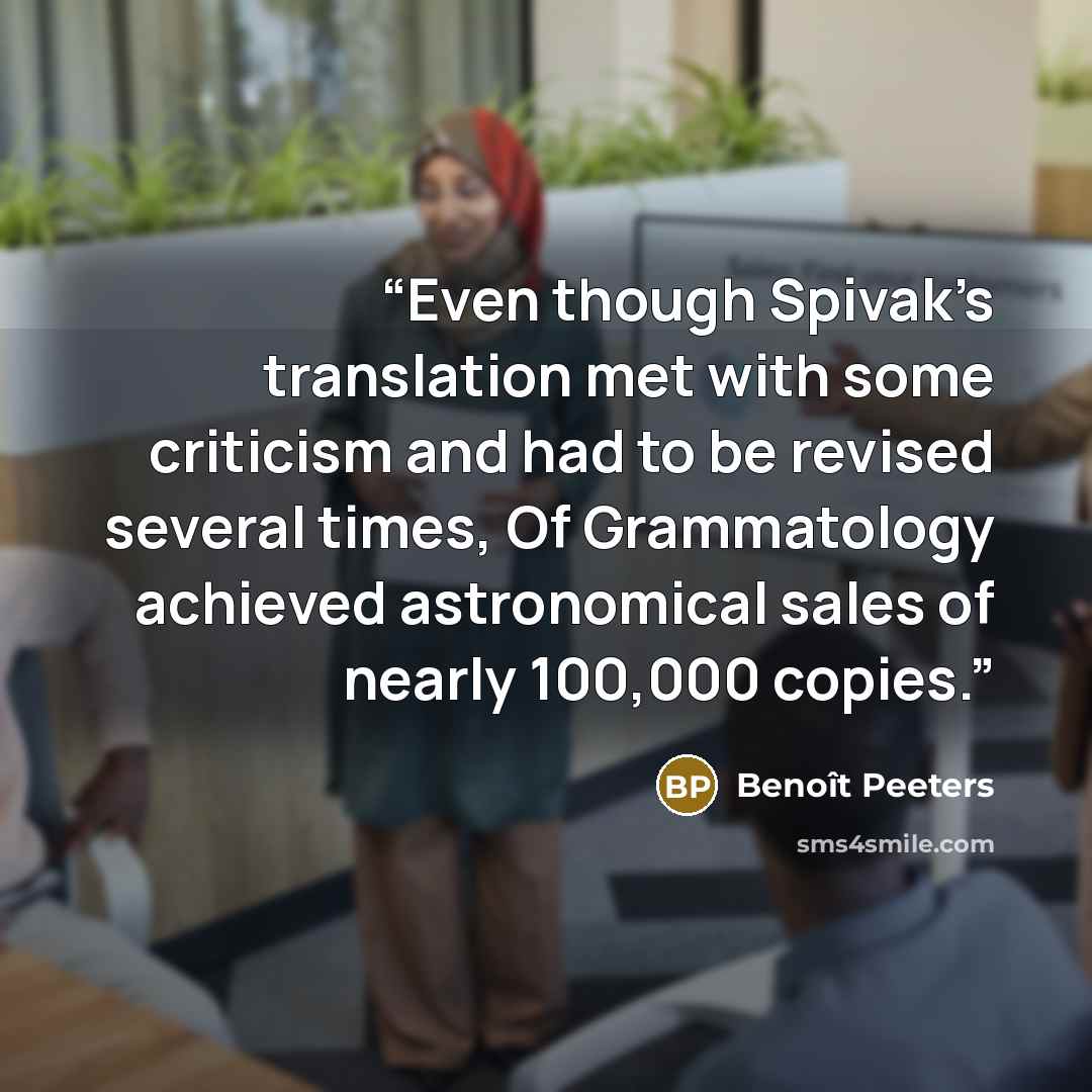 “Even though Spivak’s translation met with some criticism and had to be revised several times, Of Grammatology achieved astronomical sales of nearly 100,000 copies.” quote by Benoît Peeters