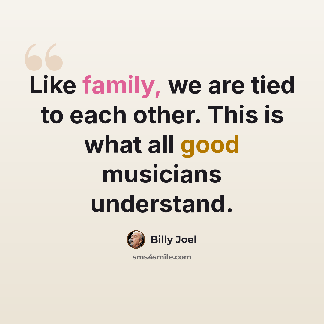 “Like family, we are tied to each other. This is what all good musicians understand.” quote by Billy Joel