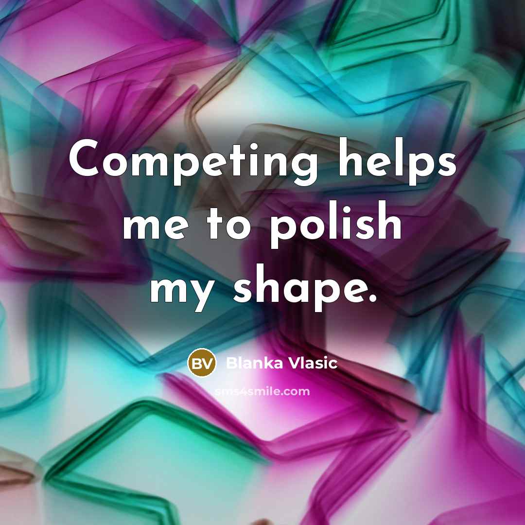 “Competing helps me to polish my shape.” quote by Blanka Vlasic