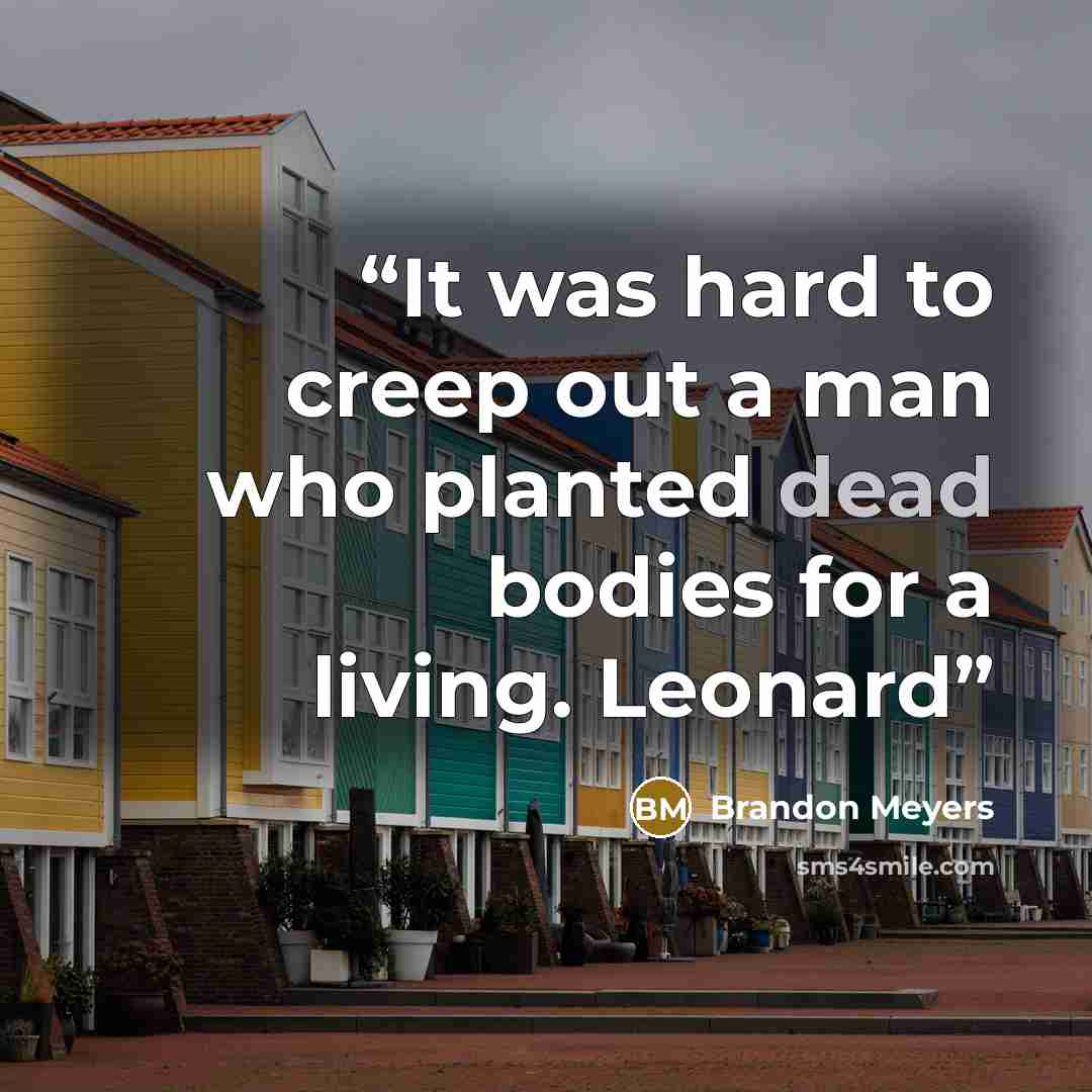 “It was hard to creep out a man who planted dead bodies for a living. Leonard” quote by Brandon Meyers