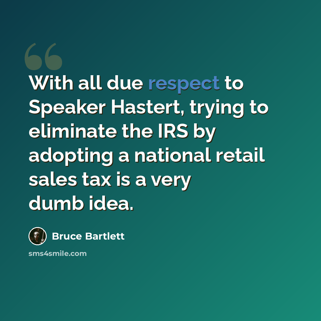 “With all due respect to Speaker Hastert, trying to eliminate the IRS by adopting a national retail sales tax is a very dumb idea.” quote by Bruce Bartlett