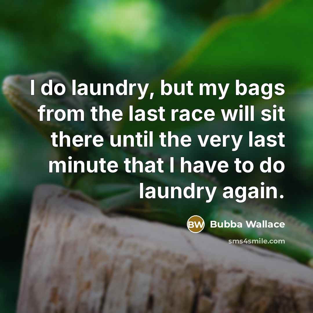 “I do laundry, but my bags from the last race will sit there until the very last minute that I have to do laundry again.” quote by Bubba Wallace