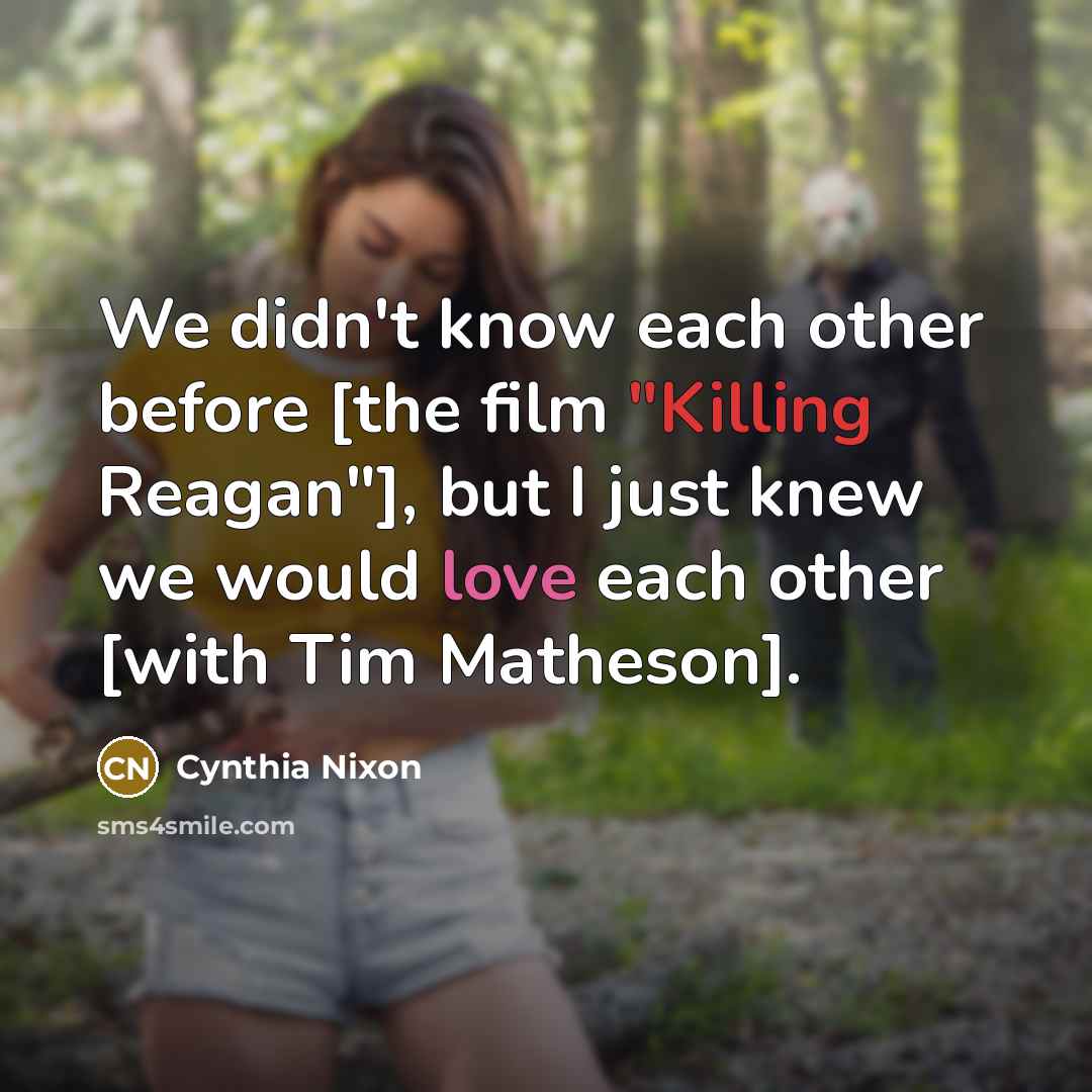 “We didn't know each other before [the film "Killing Reagan"], but I just knew we would love each other [with Tim Matheson].” quote by Cynthia Nixon