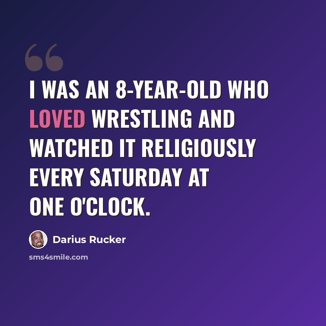 “I was an 8-year-old who loved wrestling and watched it religiously every Saturday at one o'clock.” quote by Darius Rucker