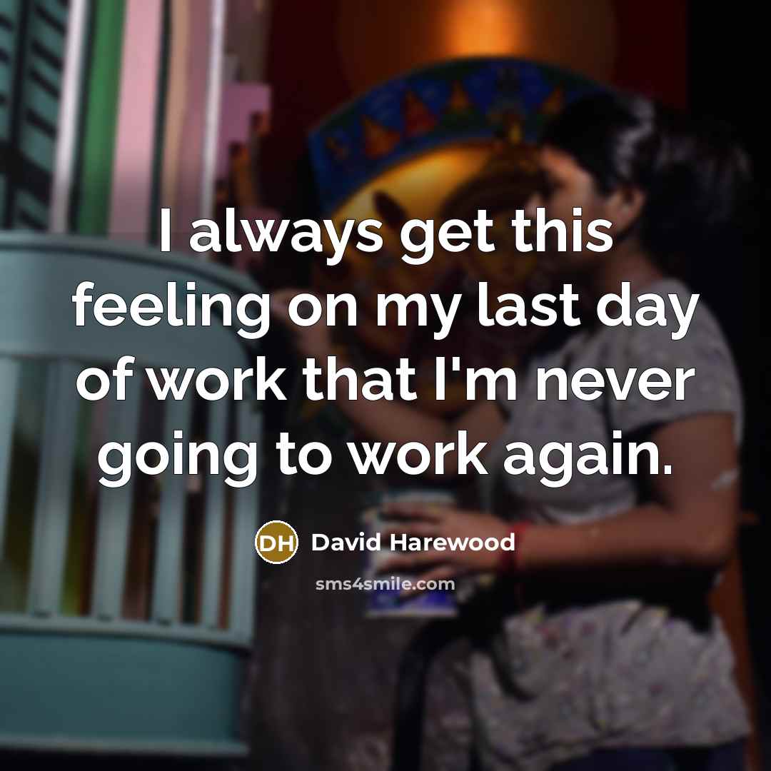 “I always get this feeling on my last day of work that I'm never going to work again.” quote by David Harewood