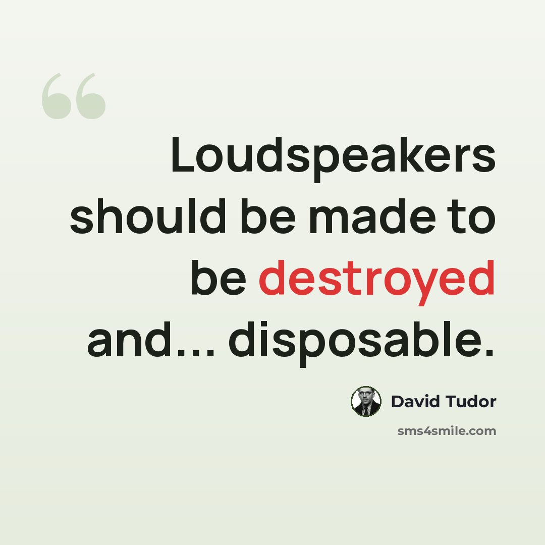 “Loudspeakers should be made to be destroyed and... disposable.” quote by David Tudor