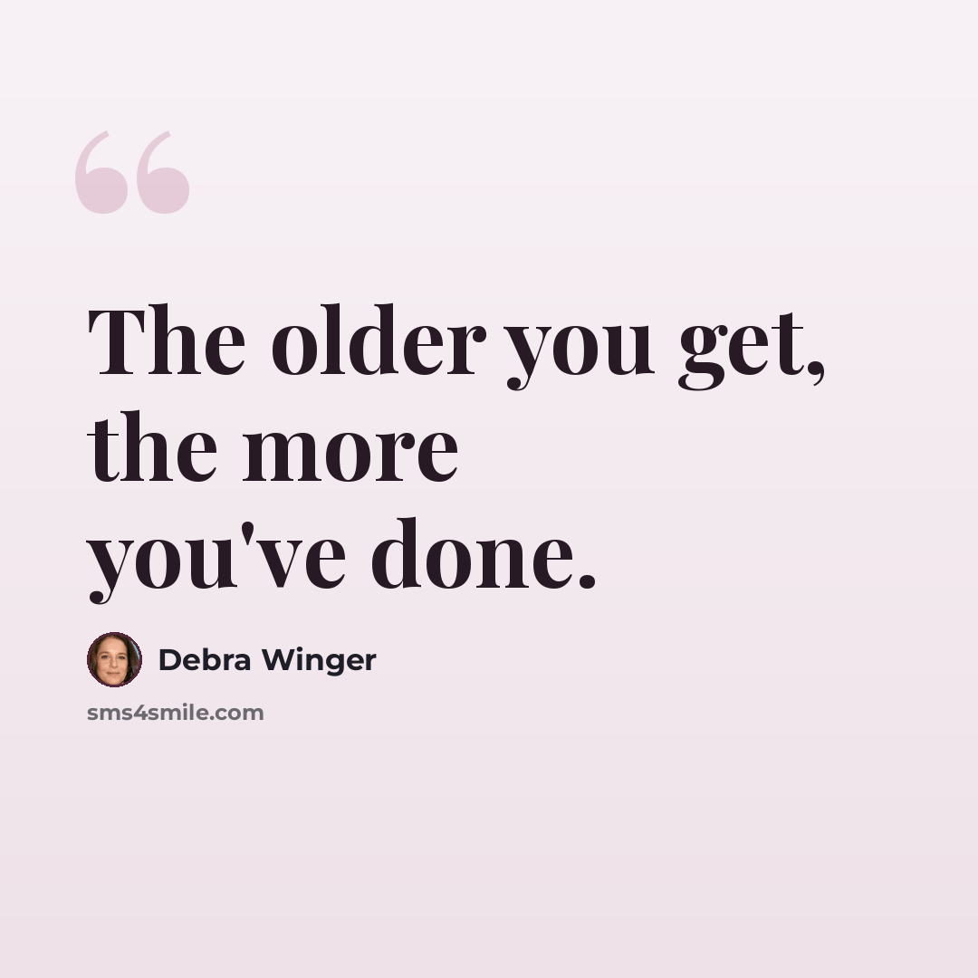 “The older you get, the more you've done.” quote by Debra Winger