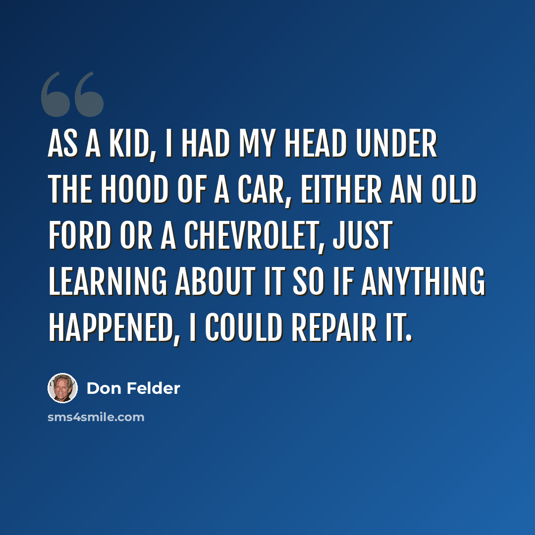 “As a kid, I had my head under the hood of a car, either an old Ford or a Chevrolet, just learning about it so if anything happened, I could repair it.” quote by Don Felder