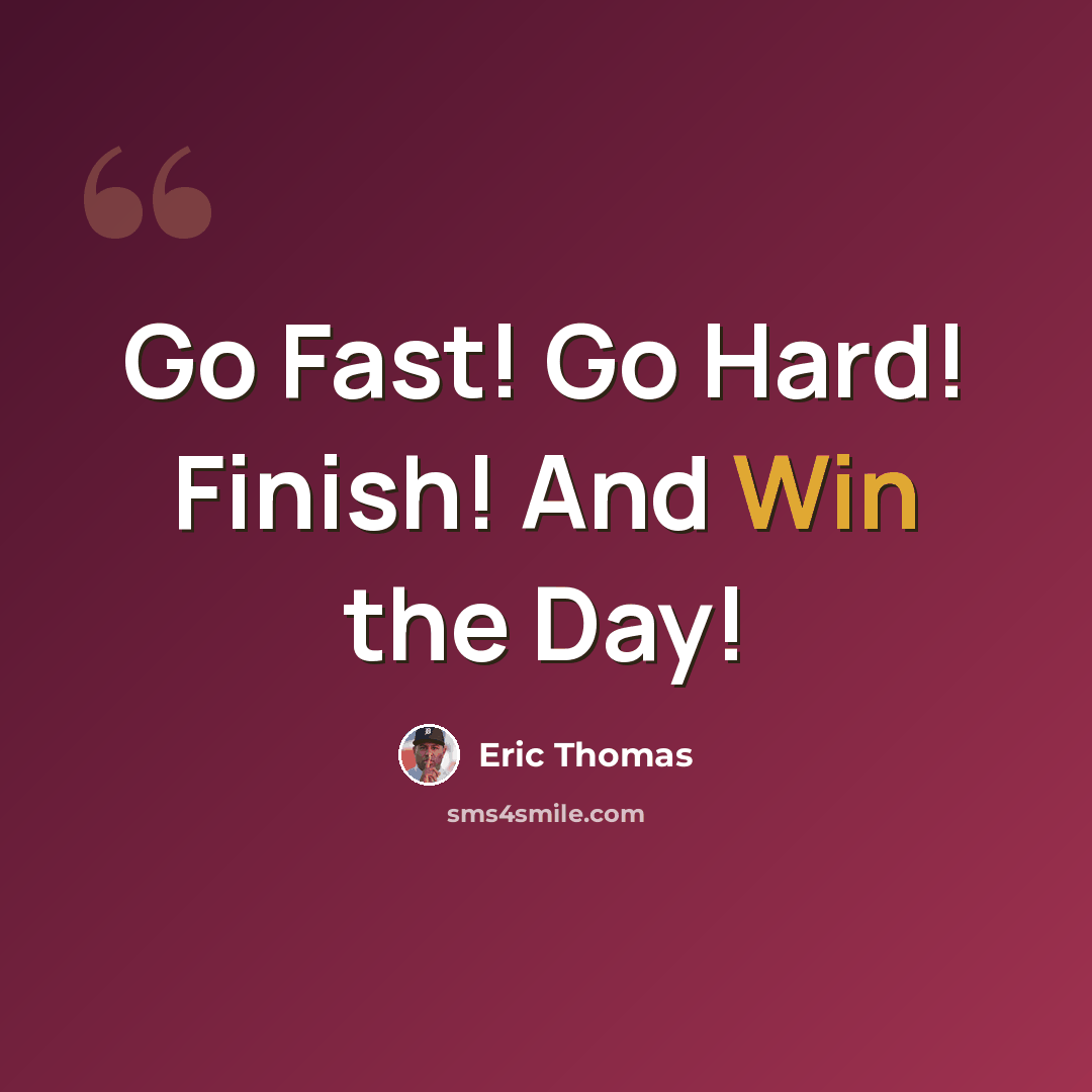 “Go Fast! Go Hard! Finish! And Win the Day!” quote by Eric Thomas