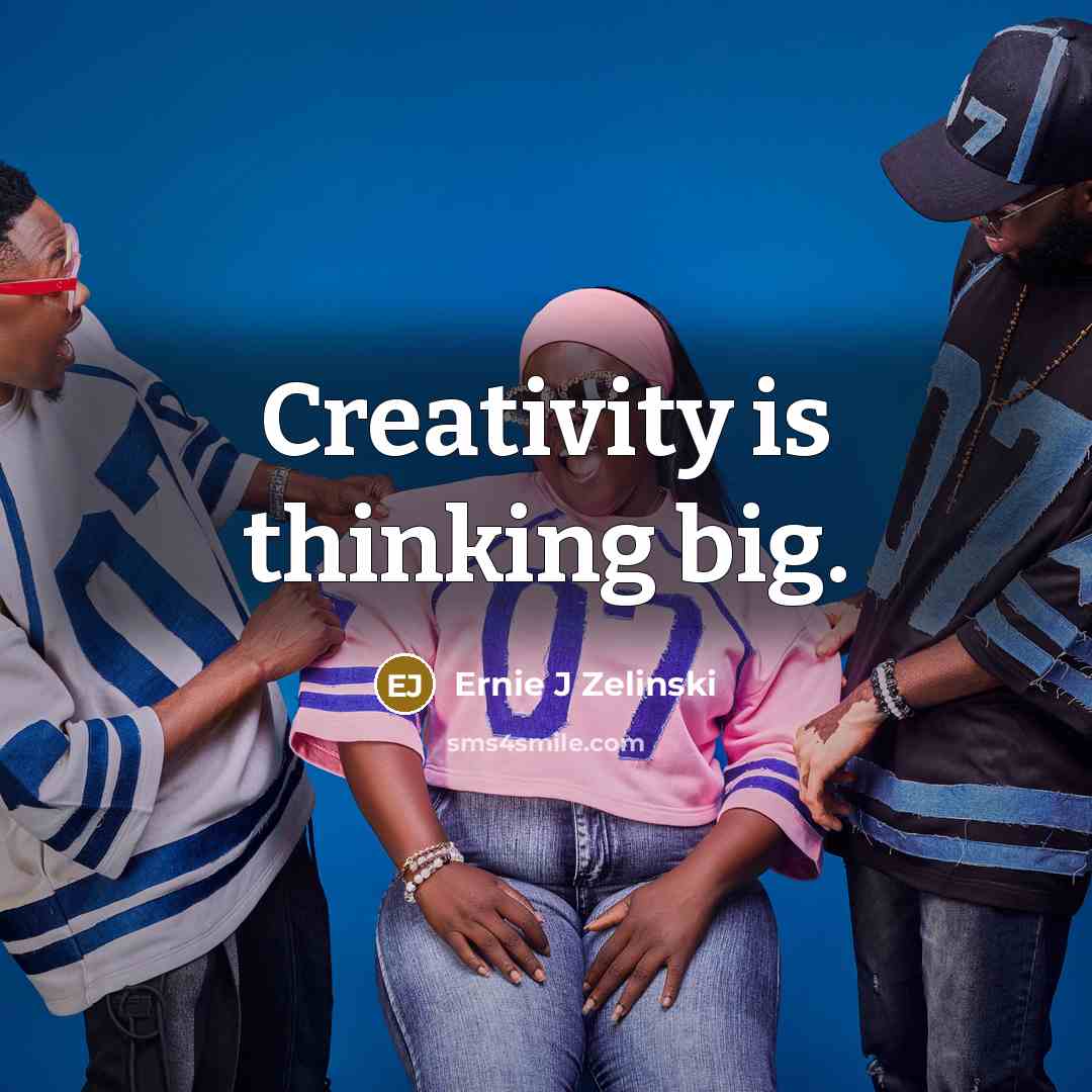 “Creativity is thinking big.” quote by Ernie J Zelinski