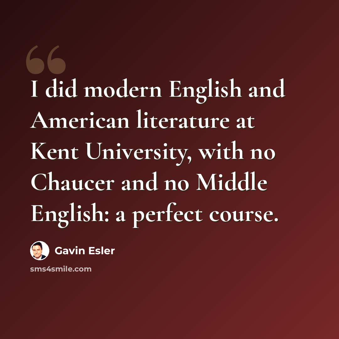 “I did modern English and American literature at Kent University, with no Chaucer and no Middle English: a perfect course.” quote by Gavin Esler