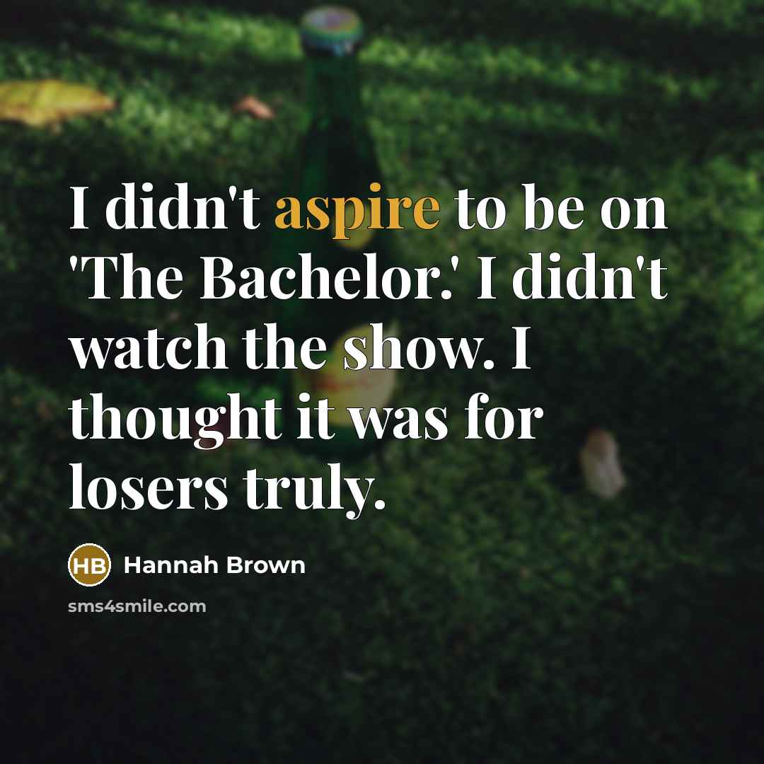 “I didn't aspire to be on 'The Bachelor.' I didn't watch the show. I thought it was for losers truly.” quote by Hannah Brown