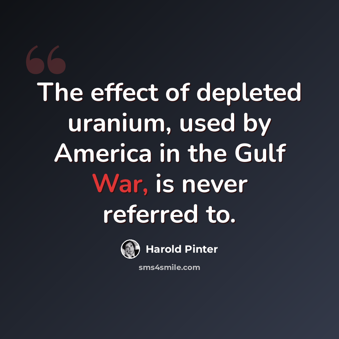 “The effect of depleted uranium, used by America in the Gulf War, is never referred to.” quote by Harold Pinter