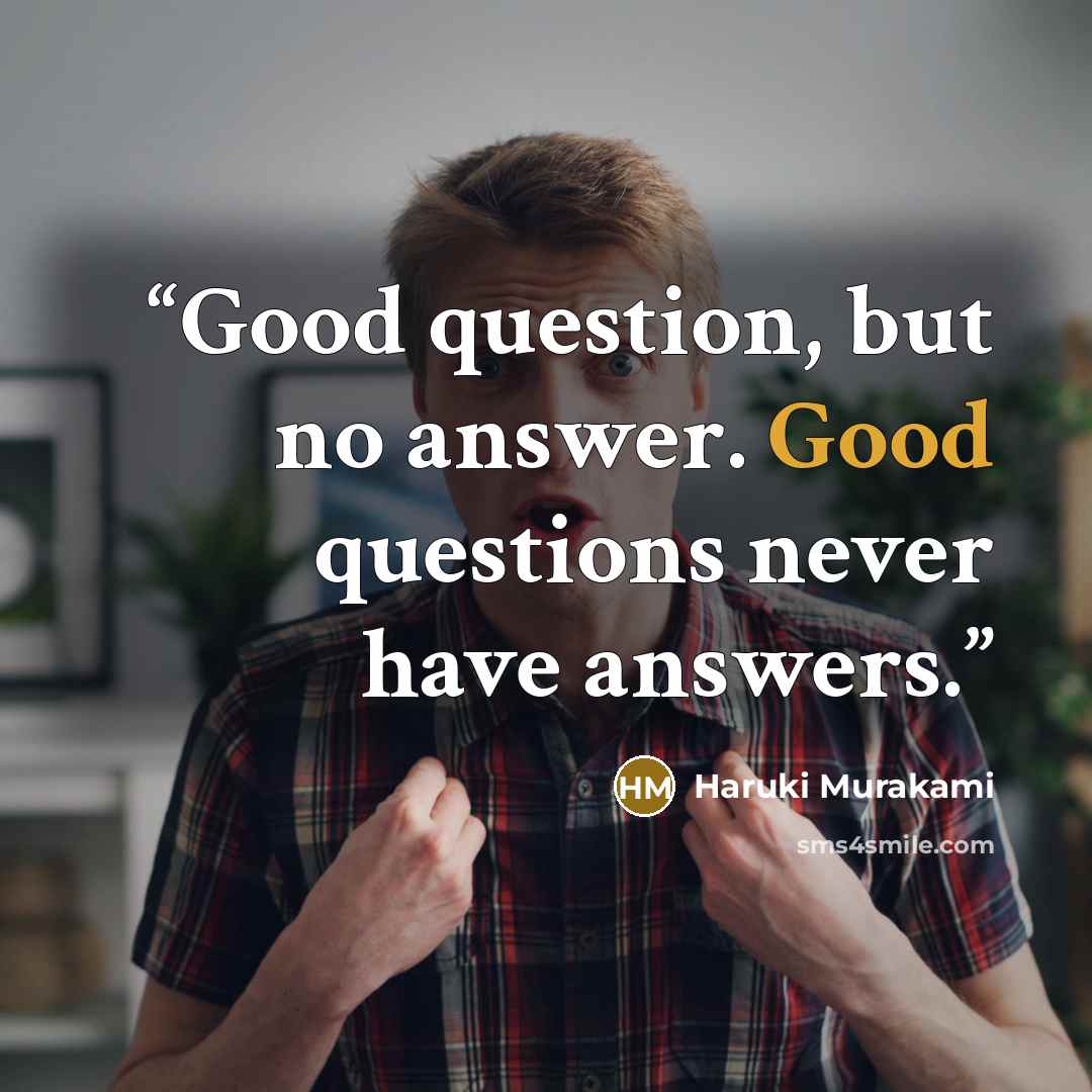 “Good question, but no answer. Good questions never have answers.” quote by Haruki Murakami