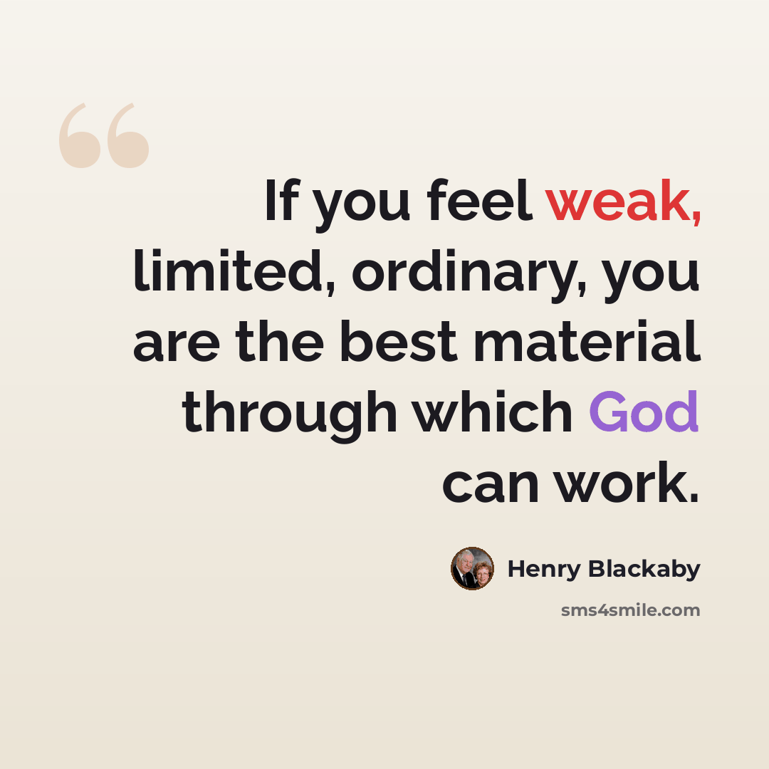 “If you feel weak, limited, ordinary, you are the best material through which God can work.” quote by Henry Blackaby