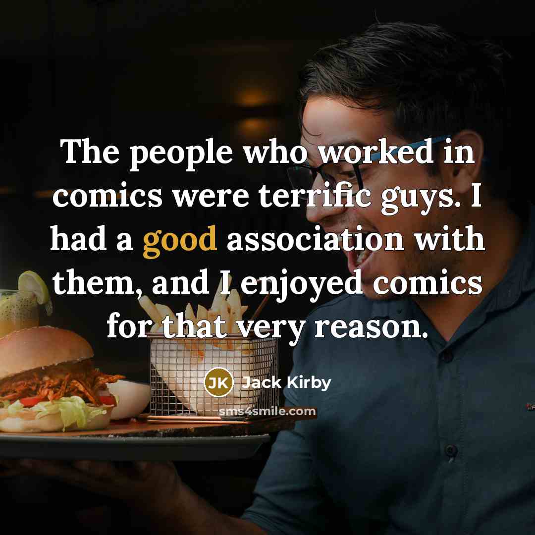 “The people who worked in comics were terrific guys. I had a good association with them, and I enjoyed comics for that very reason.” quote by Jack Kirby