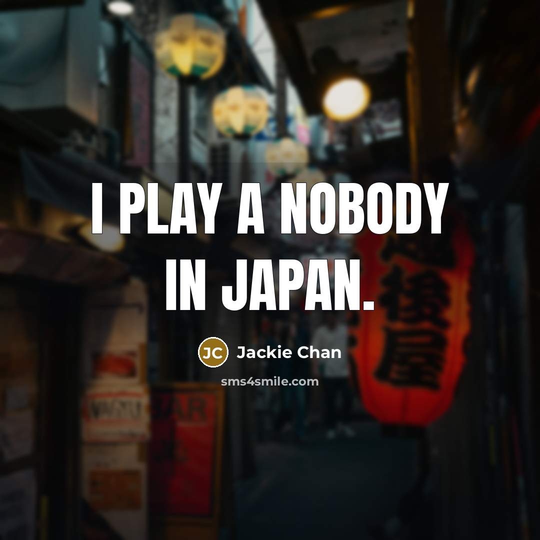 “I play a nobody in Japan.” quote by Jackie Chan