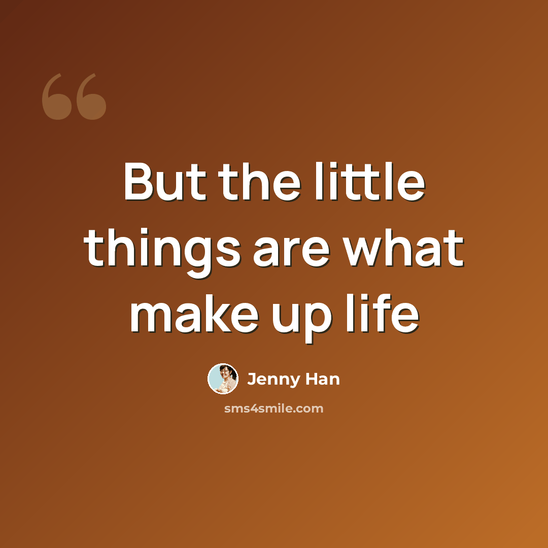 “But the little things are what make up life” quote by Jenny Han