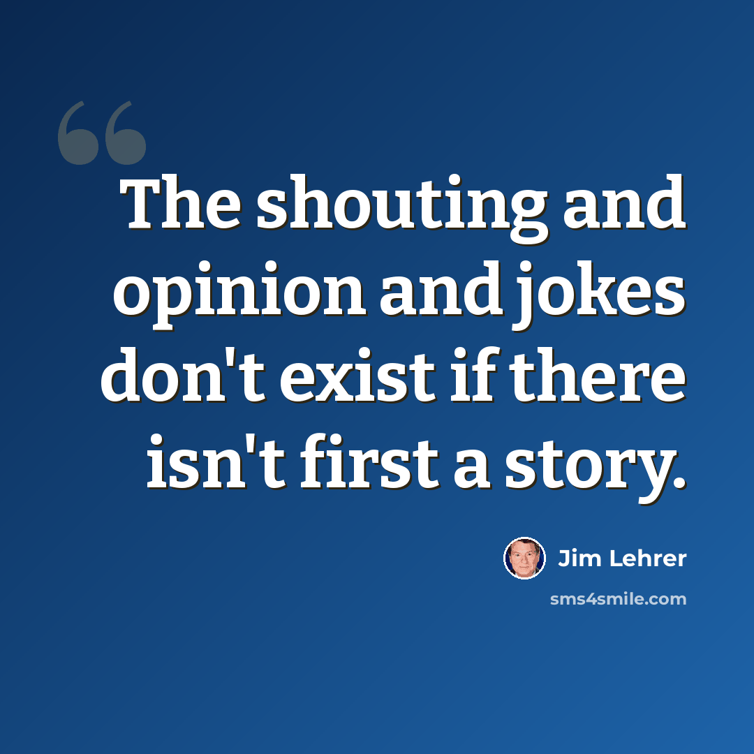 “The shouting and opinion and jokes don't exist if there isn't first a story.” quote by Jim Lehrer