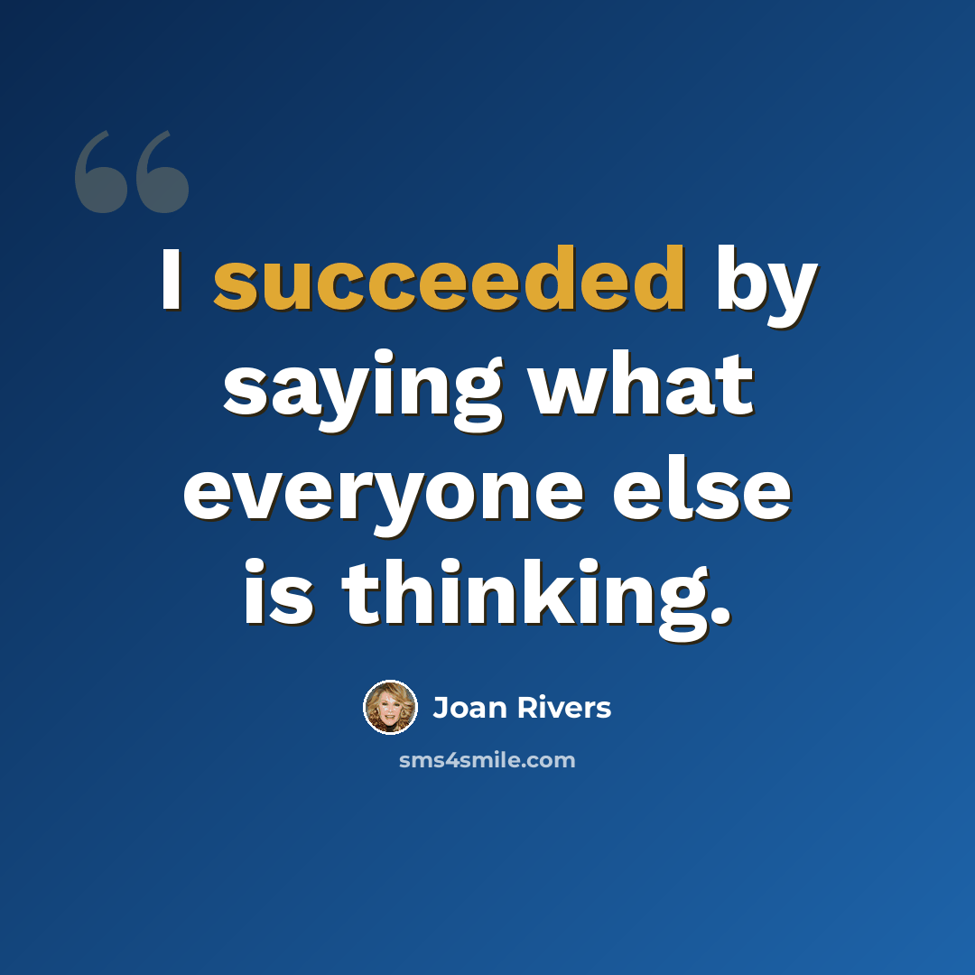 “I succeeded by saying what everyone else is thinking.” quote by Joan Rivers