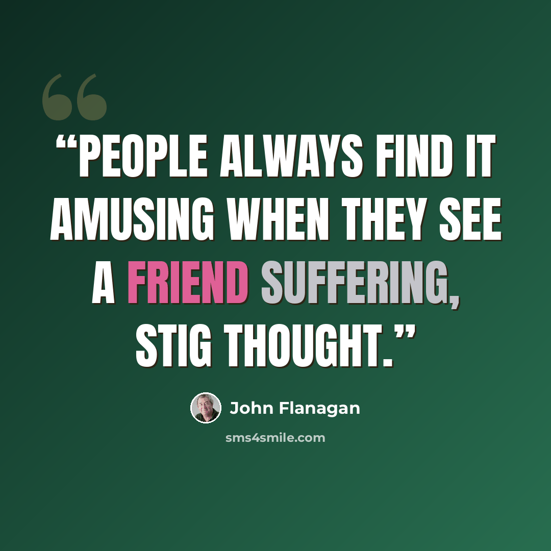 “People always find it amusing when they see a friend suffering, Stig thought.” quote by John Flanagan