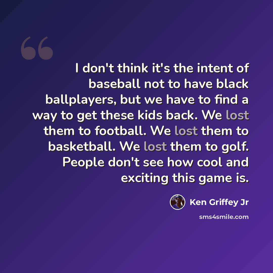 “I don't think it's the intent of baseball not to have black ballplayers, but we have to find a way to get these kids back. We lost them to football. We lost them to basketball. We lost them to golf. People don't see how cool and exciting this game is.” quote by Ken Griffey Jr
