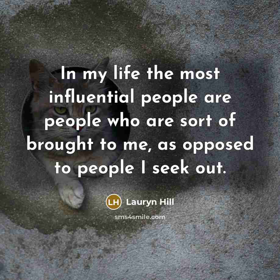 “In my life the most influential people are people who are sort of brought to me, as opposed to people I seek out.” quote by Lauryn Hill