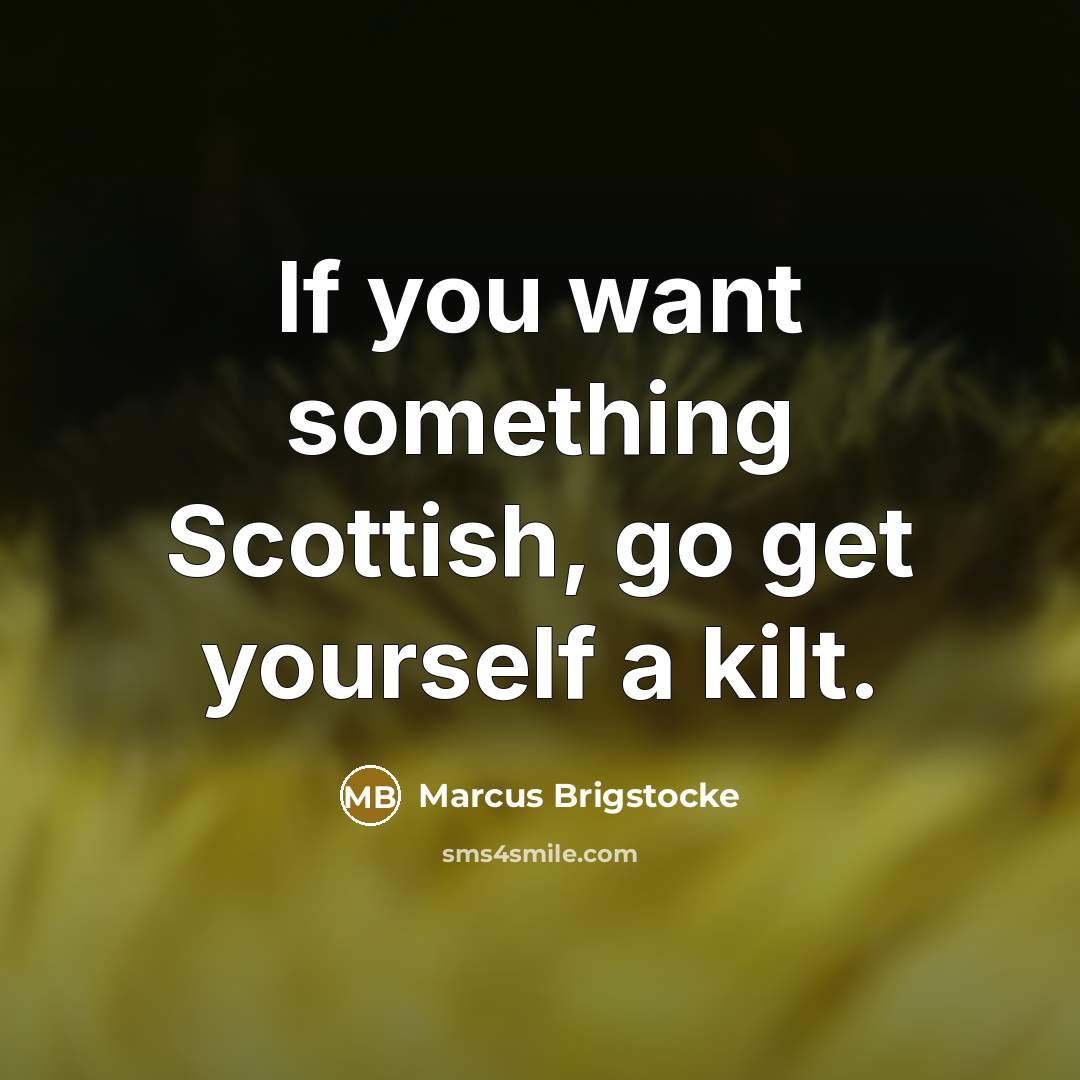 “If you want something Scottish, go get yourself a kilt.” quote by Marcus Brigstocke