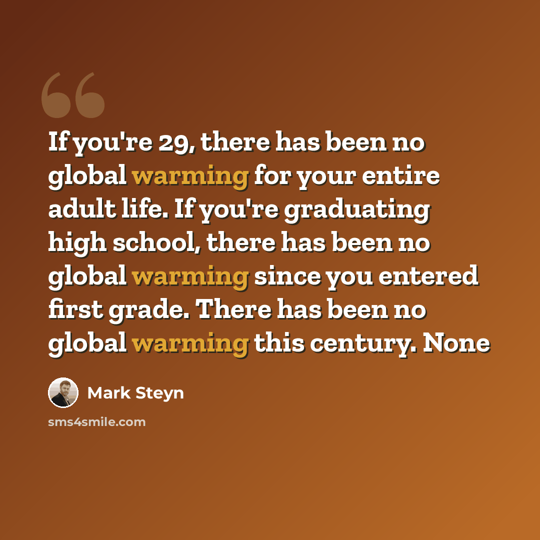 “If you're 29, there has been no global warming for your entire adult life. If you're graduating high school, there has been no global warming since you entered first grade. There has been no global warming this century. None” quote by Mark Steyn