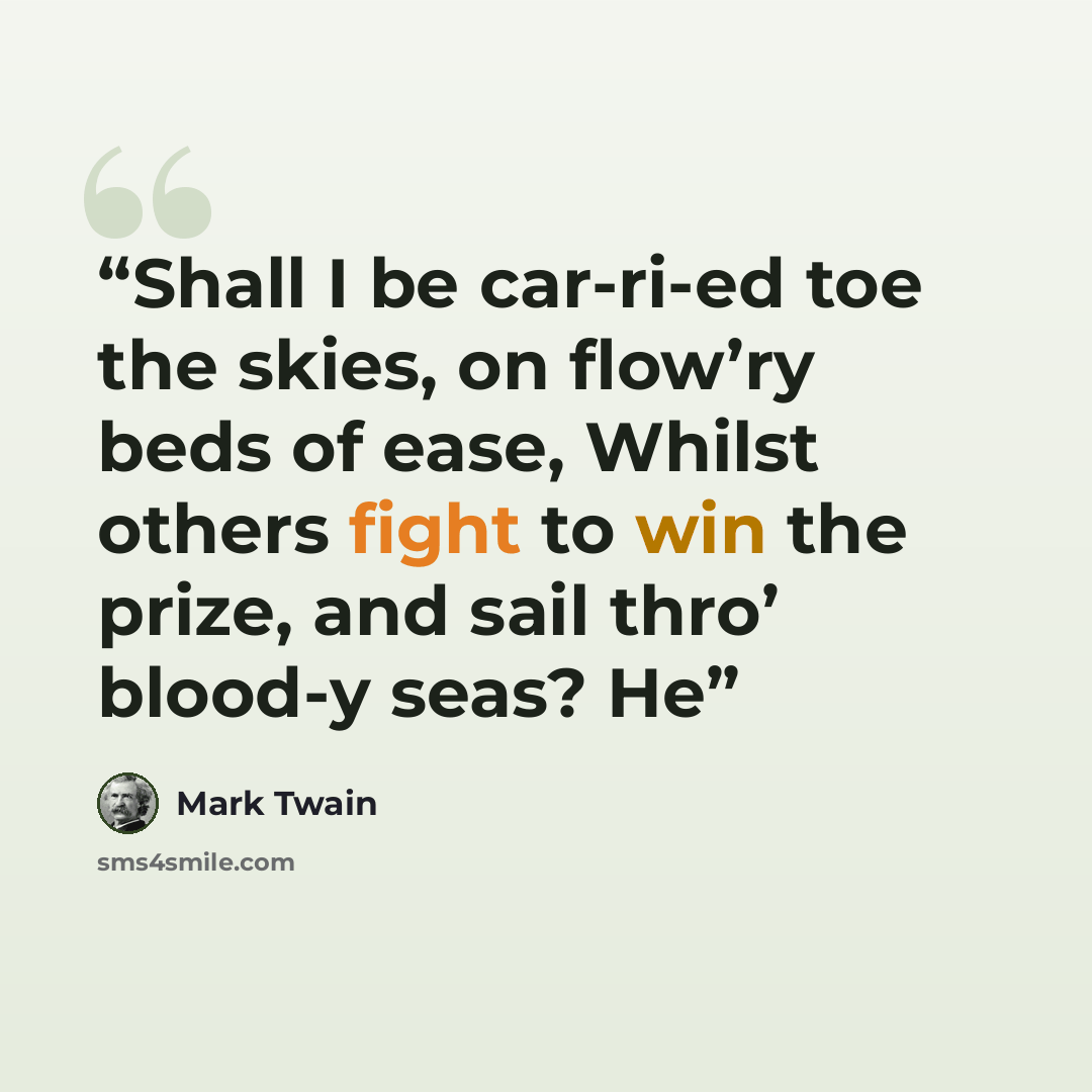 “Shall I be car-ri-ed toe the skies, on flow’ry beds of ease, Whilst others fight to win the prize, and sail thro’ blood-y seas? He” quote by Mark Twain