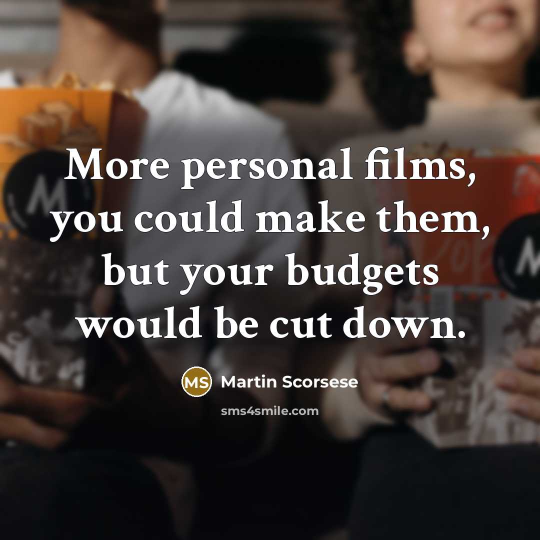 “More personal films, you could make them, but your budgets would be cut down.” quote by Martin Scorsese