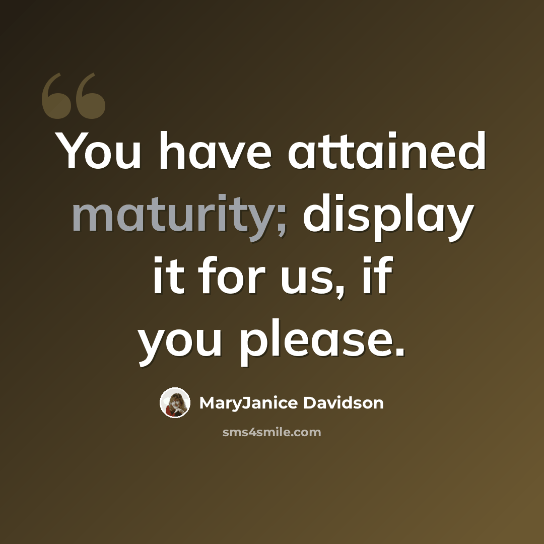“You have attained maturity; display it for us, if you please.” quote by MaryJanice Davidson