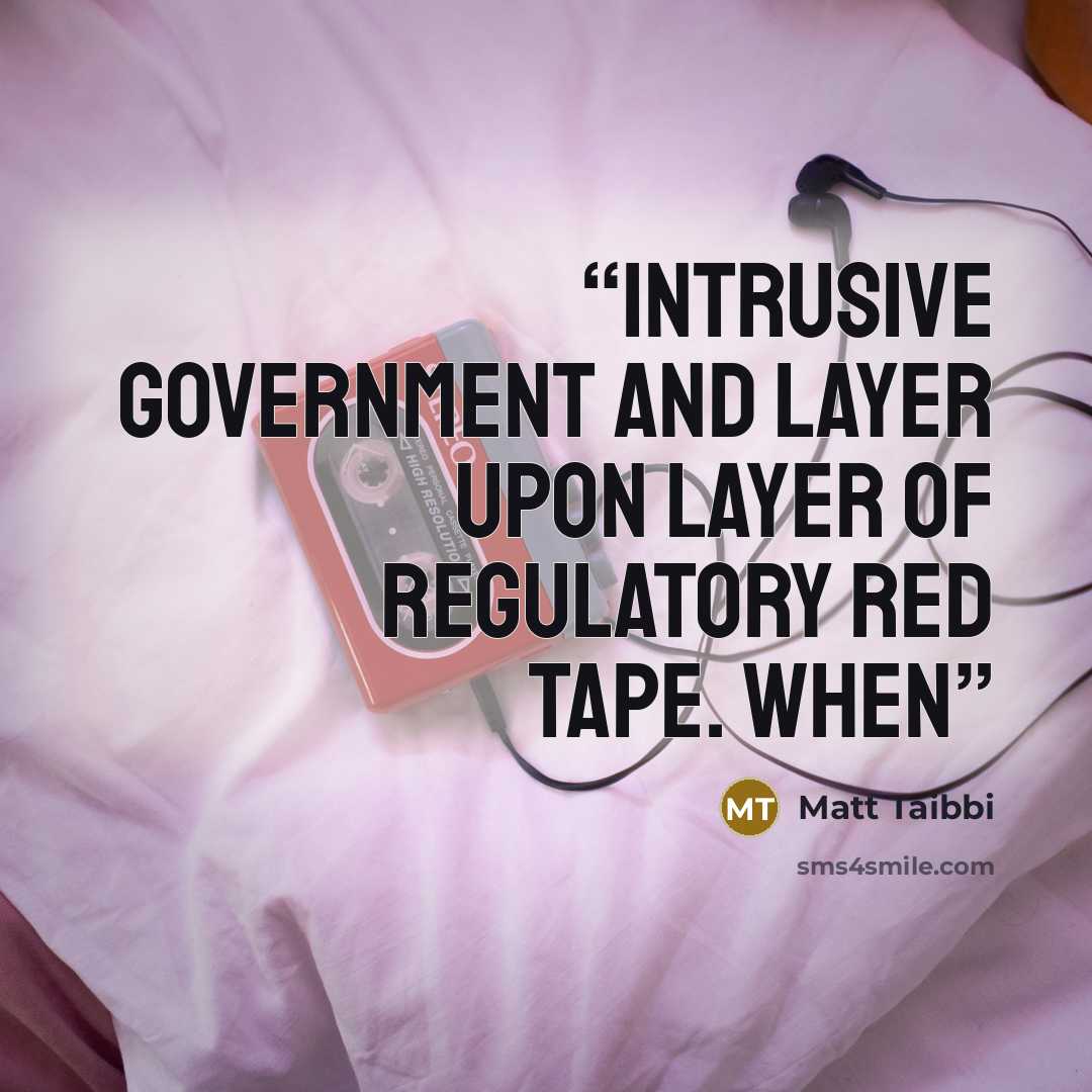 “intrusive government and layer upon layer of regulatory red tape. When” quote by Matt Taibbi