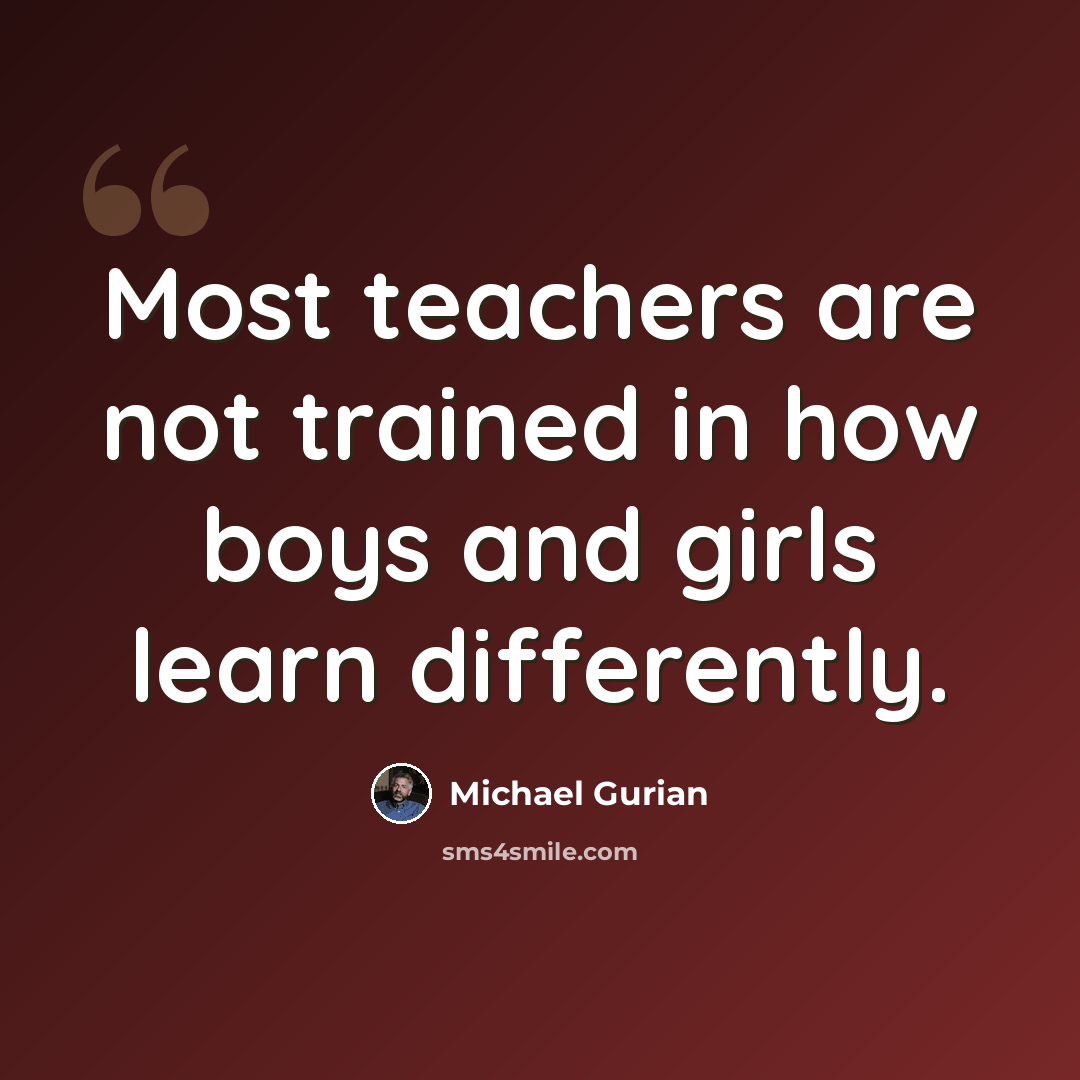 “Most teachers are not trained in how boys and girls learn differently.” quote by Michael Gurian
