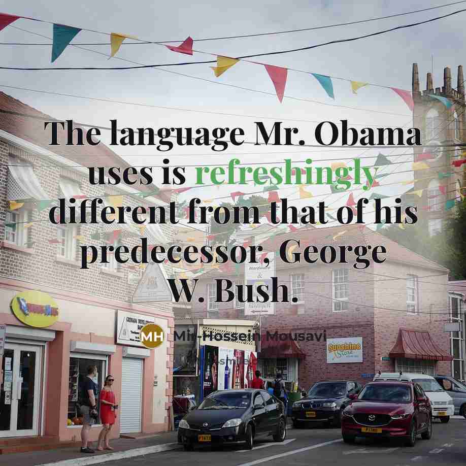 “The language Mr. Obama uses is refreshingly different from that of his predecessor, George W. Bush.” quote by Mir-Hossein Mousavi