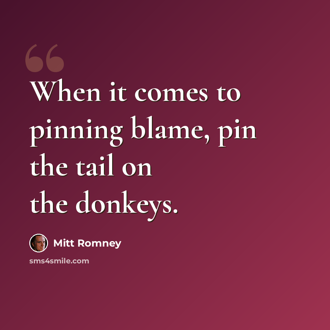 “When it comes to pinning blame, pin the tail on the donkeys.” quote by Mitt Romney
