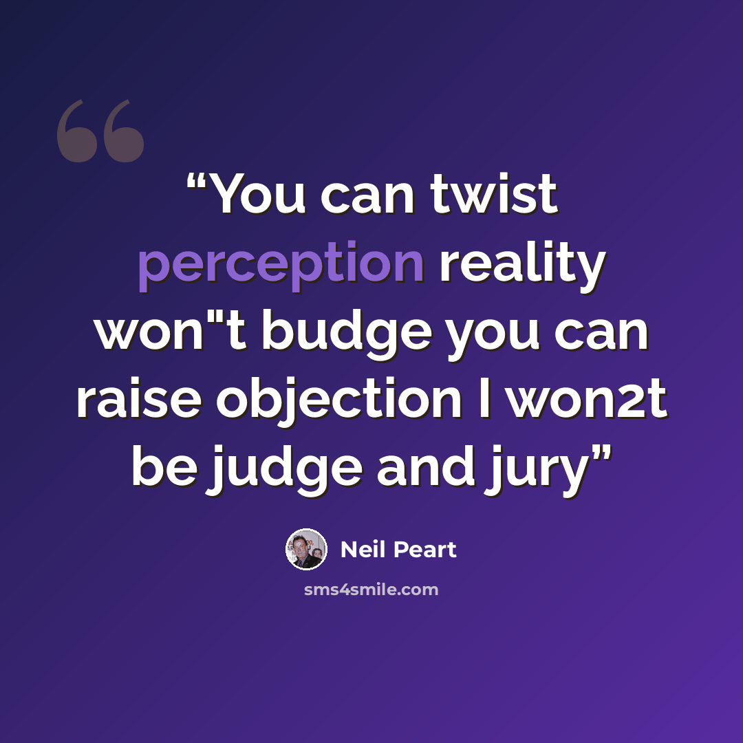 “You can twist perception reality won"t budge you can raise objection I won2t be judge and jury” quote by Neil Peart