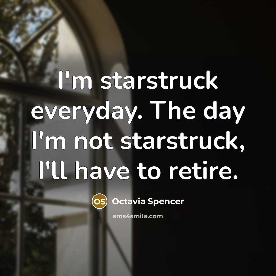 “I'm starstruck everyday. The day I'm not starstruck, I'll have to retire.” quote by Octavia Spencer