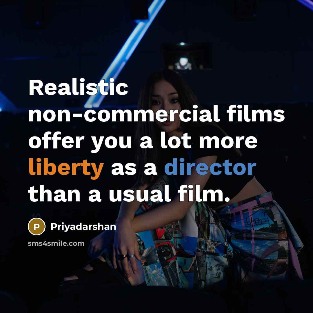 “Realistic non-commercial films offer you a lot more liberty as a director than a usual film.” quote by Priyadarshan