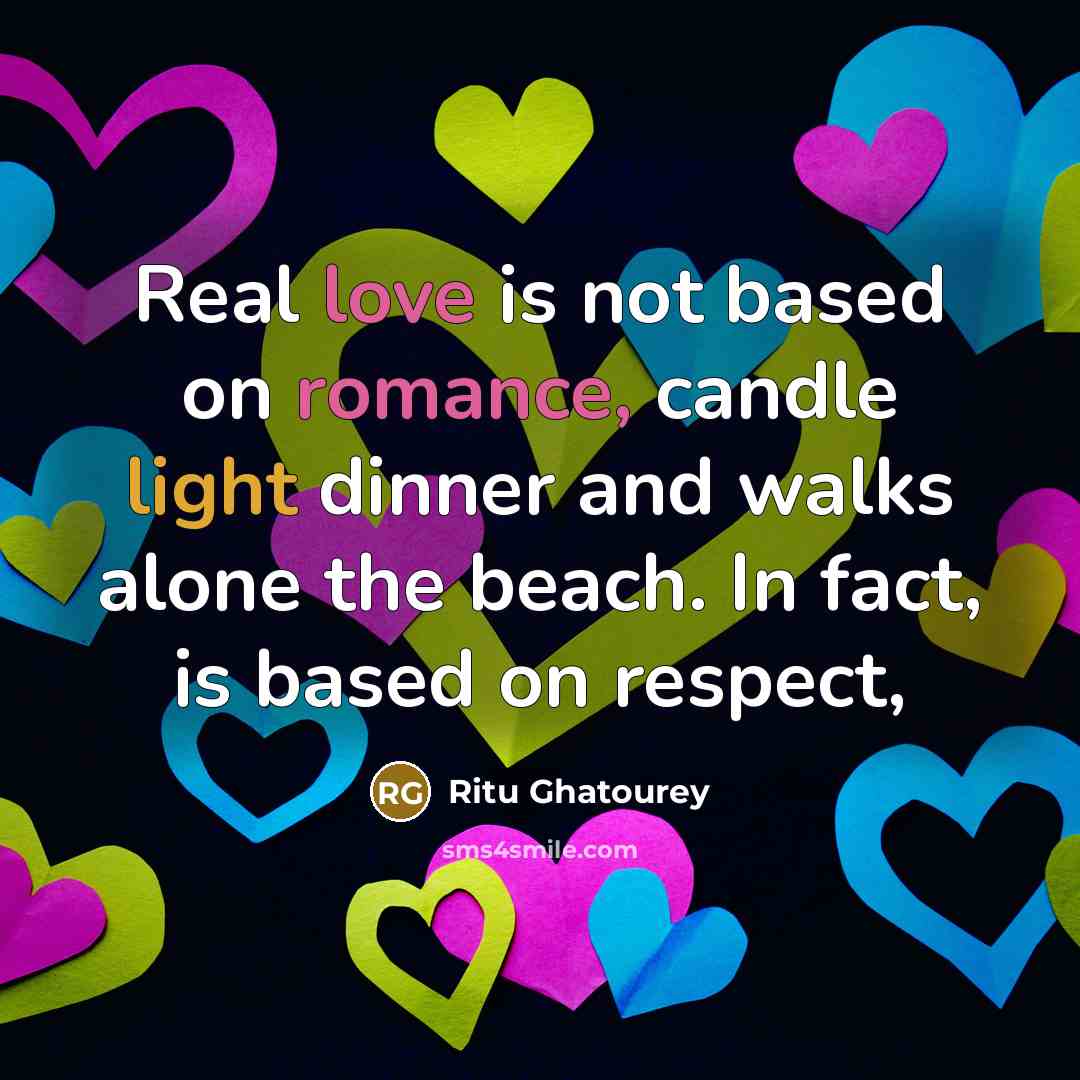 “Real love is not based on romance, candle light dinner and walks alone the beach. In fact, is based on respect,” quote by Ritu Ghatourey