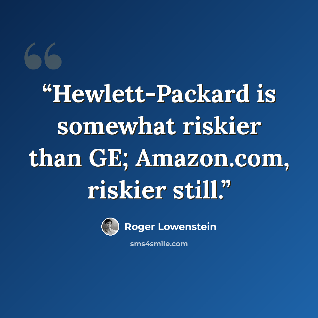 “Hewlett-Packard is somewhat riskier than GE; Amazon.com, riskier still.” quote by Roger Lowenstein