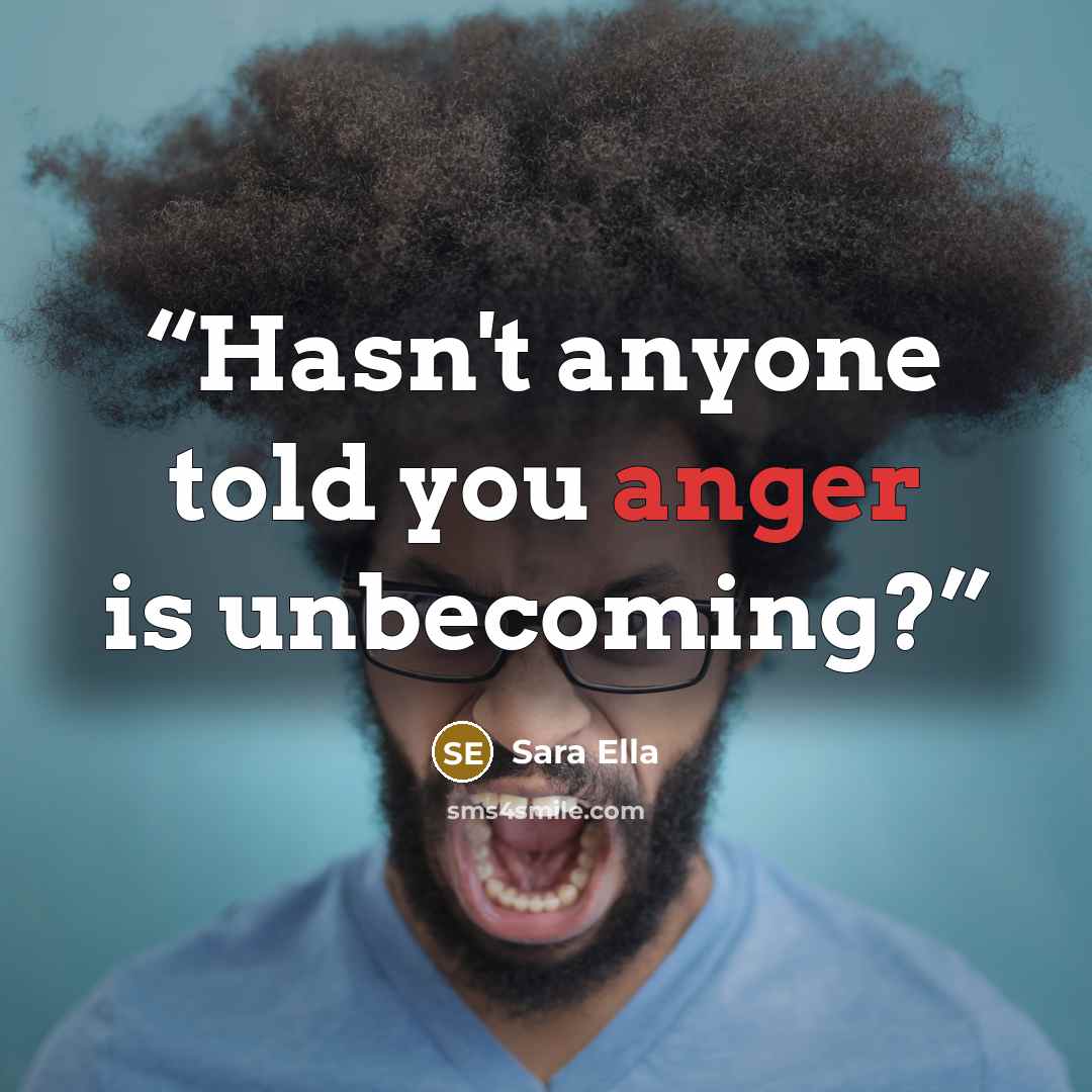 “Hasn't anyone told you anger is unbecoming?” quote by Sara Ella