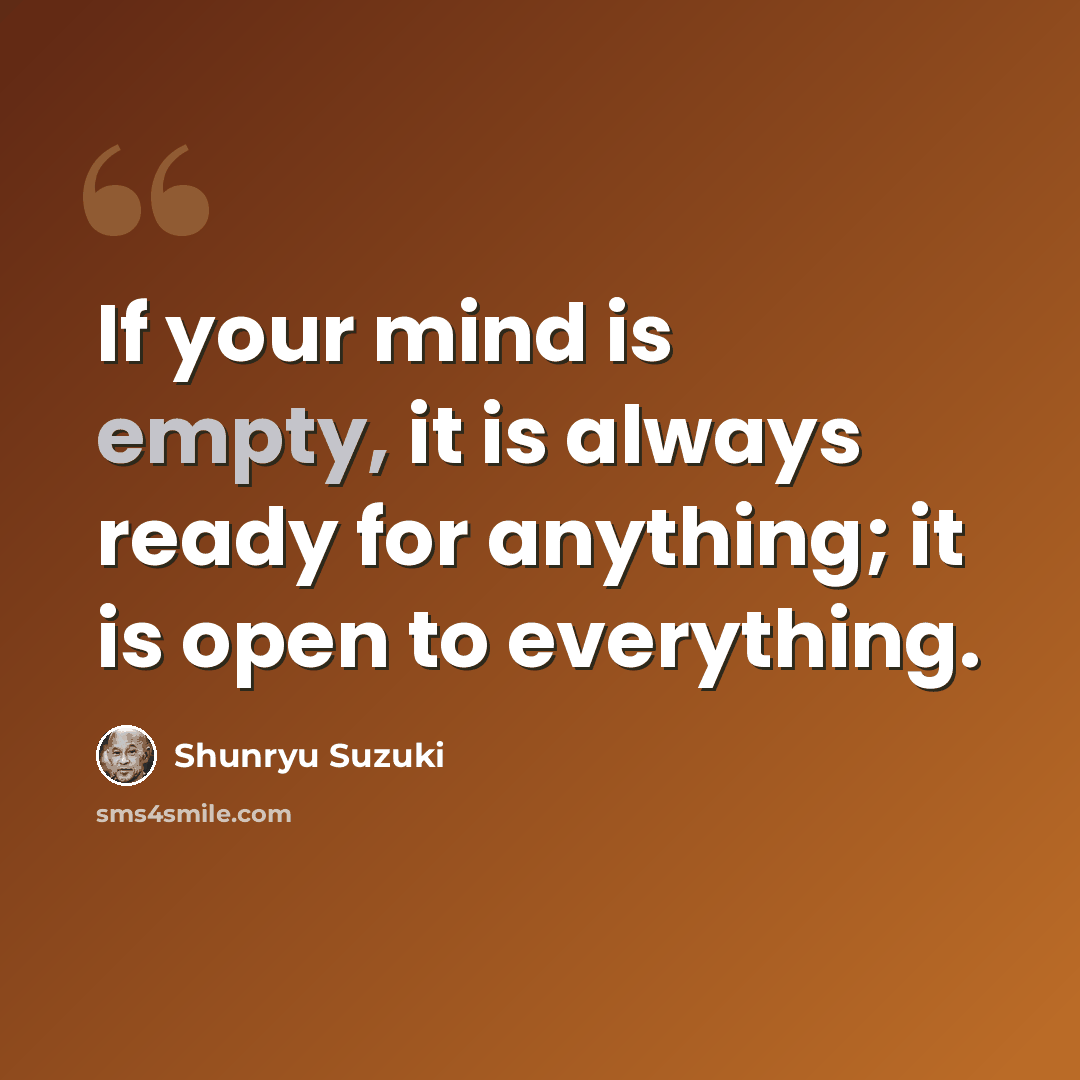 “If your mind is empty, it is always ready for anything; it is open to everything.” quote by Shunryu Suzuki
