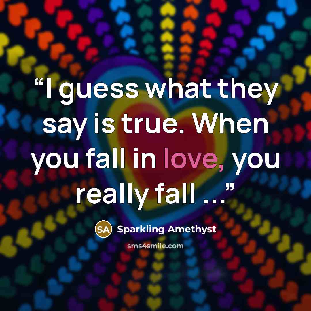“I guess what they say is true. When you fall in love, you really fall ...” quote by Sparkling Amethyst