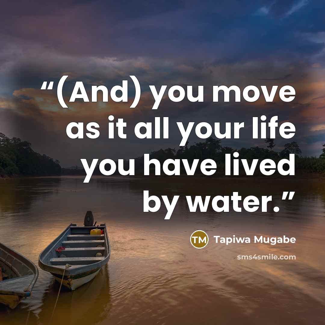 “(And) you move as it all your life you have lived by water.” quote by Tapiwa Mugabe