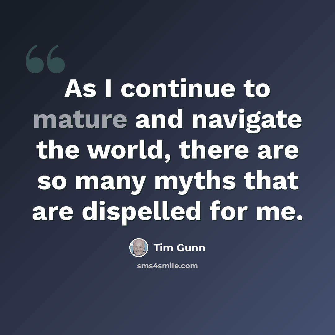 “As I continue to mature and navigate the world, there are so many myths that are dispelled for me.” quote by Tim Gunn