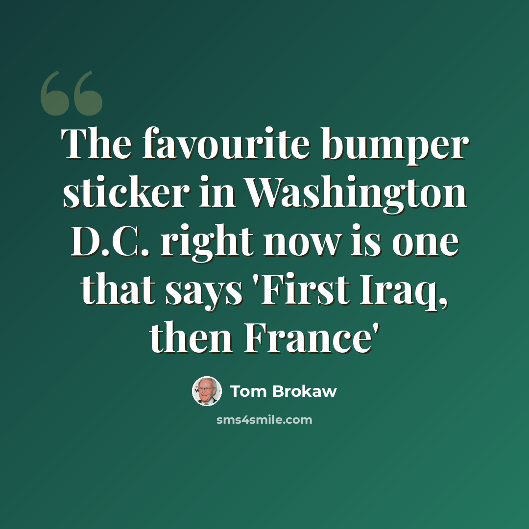 “The favourite bumper sticker in Washington D.C. right now is one that says 'First Iraq, then France'” quote by Tom Brokaw